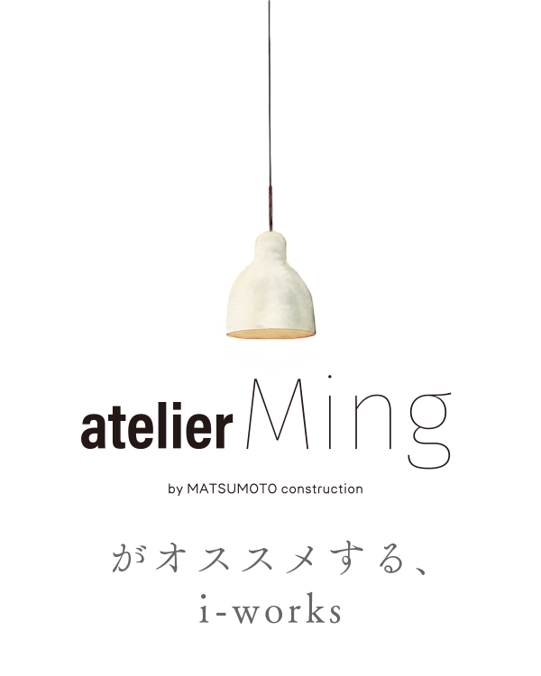 atelier Ming i-works4.0 自然素材の家 i-worksとは？